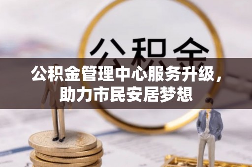 即墨公积金管理中心服务升级，助力市民安居梦想
