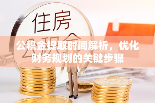 即墨公积金提取时间解析，优化财务规划的关键步骤