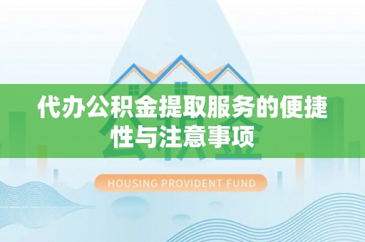 即墨代办公积金提取服务的便捷性与注意事项