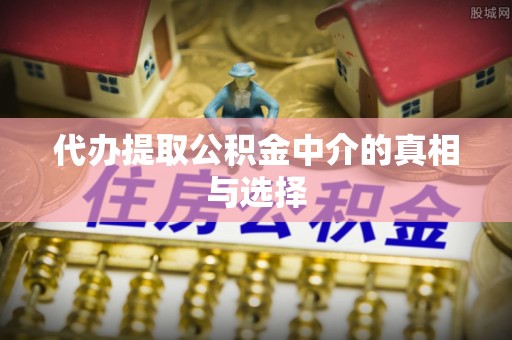 即墨代办提取公积金中介的真相与选择