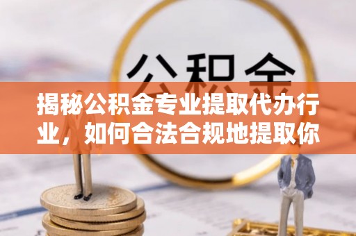 即墨揭秘公积金专业提取代办行业，如何合法合规地提取你的公积金