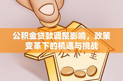 即墨公积金贷款调整影响，政策变革下的机遇与挑战