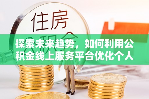即墨探索未来趋势，如何利用公积金线上服务平台优化个人财务管理