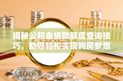 即墨揭秘公积金贷款额度查询技巧，助您轻松实现购房梦想