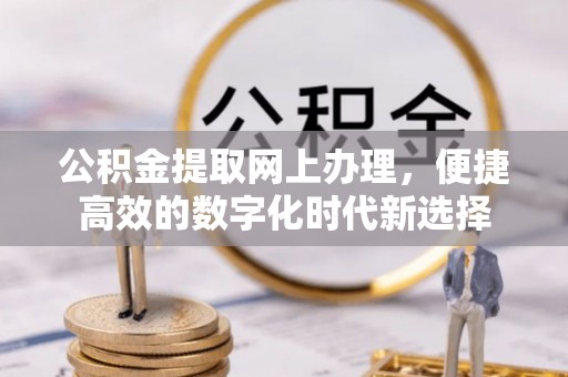 即墨公积金提取网上办理，便捷高效的数字化时代新选择