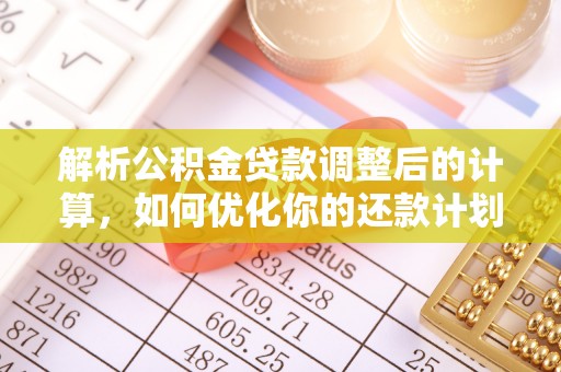 即墨解析公积金贷款调整后的计算，如何优化你的还款计划