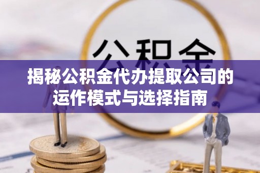 即墨揭秘公积金代办提取公司的运作模式与选择指南