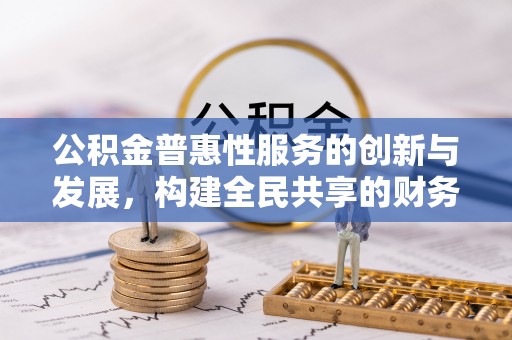 即墨公积金普惠性服务的创新与发展，构建全民共享的财务未来
