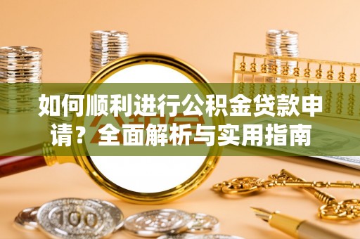 即墨如何顺利进行公积金贷款申请？全面解析与实用指南