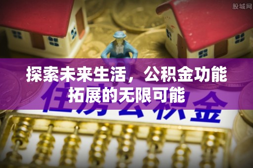 即墨探索未来生活，公积金功能拓展的无限可能