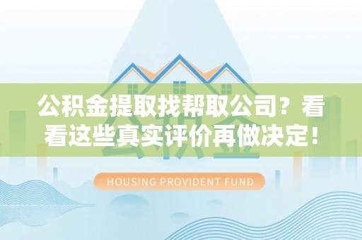 即墨公积金提取找帮取公司？看看这些真实评价再做决定！