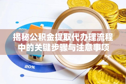即墨揭秘公积金提取代办理流程中的关键步骤与注意事项