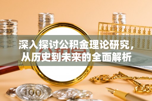 即墨深入探讨公积金理论研究，从历史到未来的全面解析