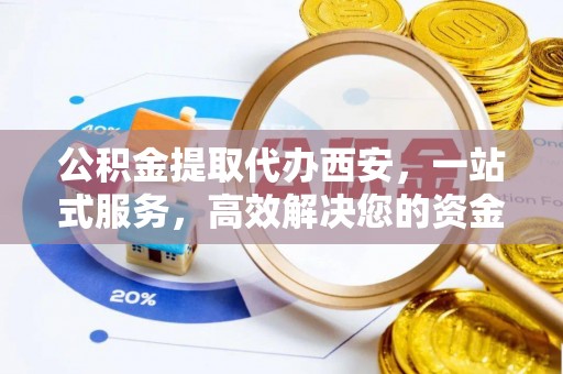 即墨公积金提取代办西安，一站式服务，高效解决您的资金需求