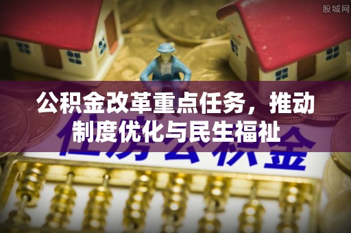 即墨公积金改革重点任务，推动制度优化与民生福祉