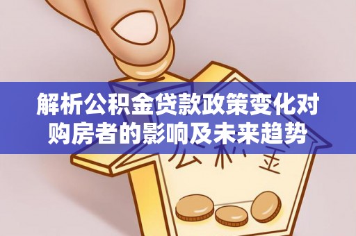 即墨解析公积金贷款政策变化对购房者的影响及未来趋势