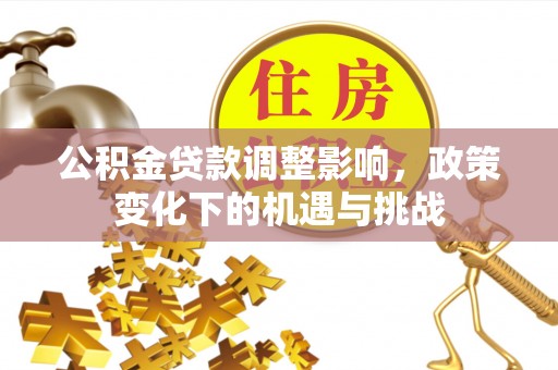 即墨公积金贷款调整影响，政策变化下的机遇与挑战