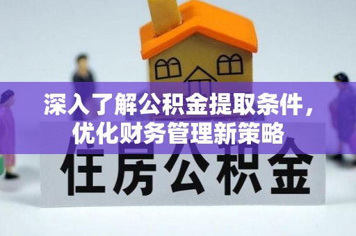 即墨深入了解公积金提取条件，优化财务管理新策略