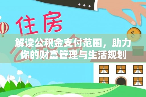 即墨解读公积金支付范围，助力你的财富管理与生活规划