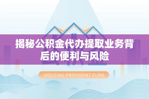 即墨揭秘公积金代办提取业务背后的便利与风险