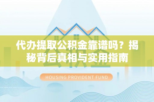 即墨代办提取公积金靠谱吗？揭秘背后真相与实用指南