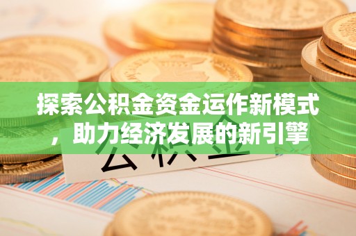 即墨探索公积金资金运作新模式，助力经济发展的新引擎