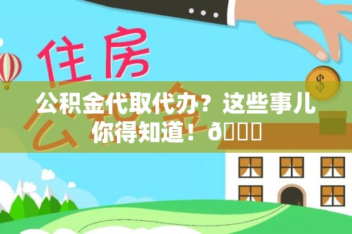即墨公积金代取代办？这些事儿你得知道！😎