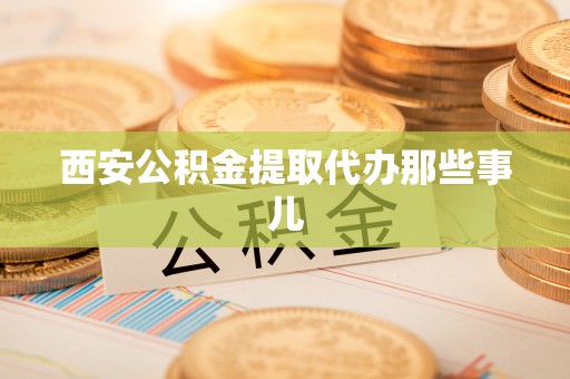 即墨西安公积金提取代办那些事儿