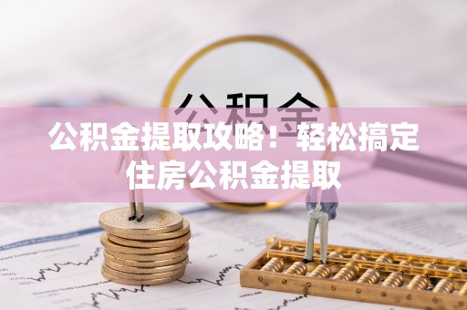 即墨公积金提取攻略！轻松搞定住房公积金提取