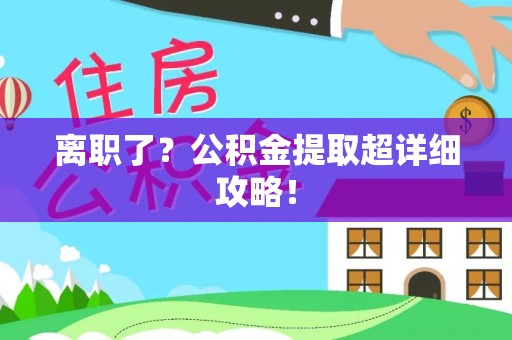 即墨离职了？公积金提取超详细攻略！