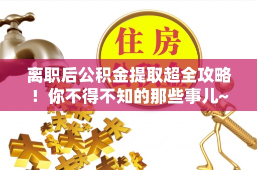 即墨离职后公积金提取超全攻略！你不得不知的那些事儿~