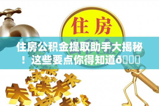 即墨住房公积金提取助手大揭秘！这些要点你得知道😎