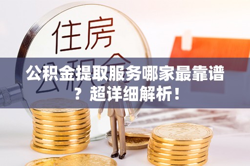 即墨公积金提取服务哪家最靠谱？超详细解析！