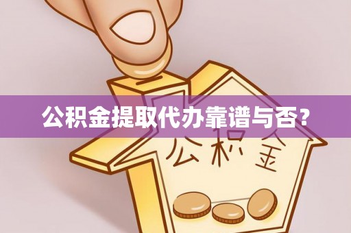 即墨公积金提取代办靠谱与否？