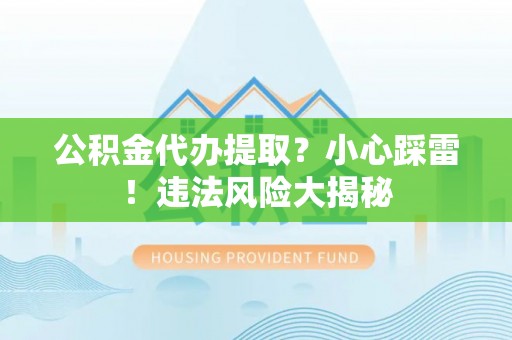 即墨公积金代办提取？小心踩雷！违法风险大揭秘
