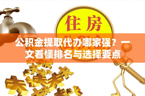 即墨公积金提取代办哪家强？一文看懂排名与选择要点