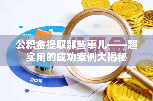 即墨公积金提取那些事儿——超实用的成功案例大揭秘