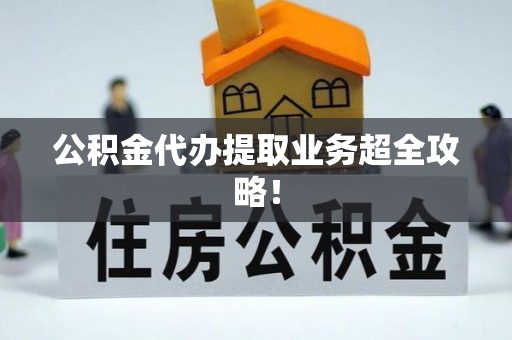 即墨公积金代办提取业务超全攻略！