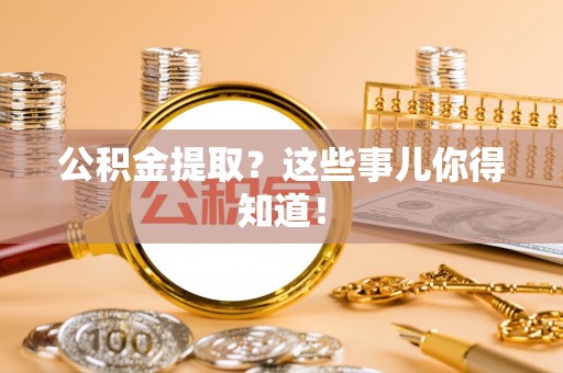 即墨公积金提取？这些事儿你得知道！