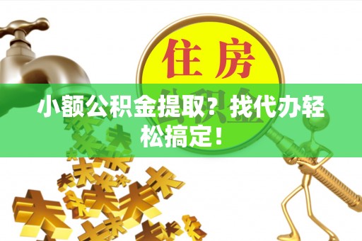 即墨小额公积金提取？找代办轻松搞定！
