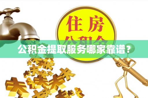即墨公积金提取服务哪家靠谱？