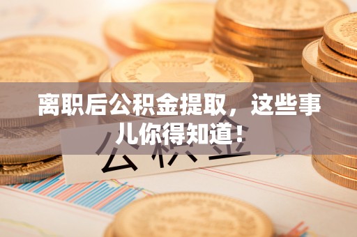 即墨离职后公积金提取，这些事儿你得知道！
