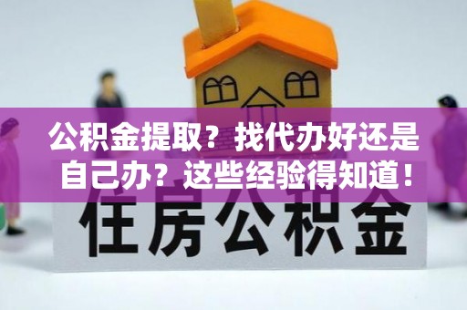 即墨公积金提取？找代办好还是自己办？这些经验得知道！