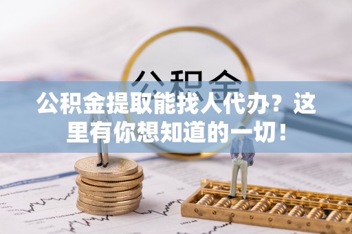 即墨公积金提取能找人代办？这里有你想知道的一切！