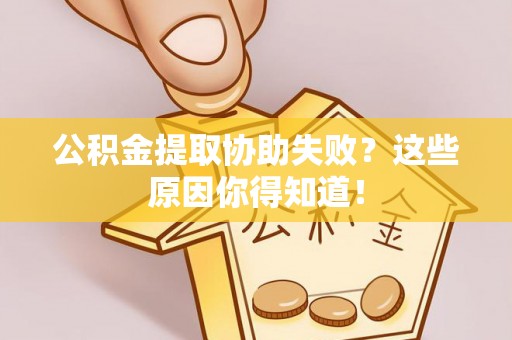 即墨公积金提取协助失败？这些原因你得知道！