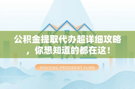 即墨公积金提取代办超详细攻略，你想知道的都在这！