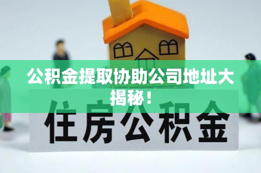 即墨公积金提取协助公司地址大揭秘！
