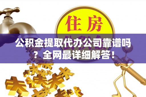 即墨公积金提取代办公司靠谱吗？全网最详细解答！