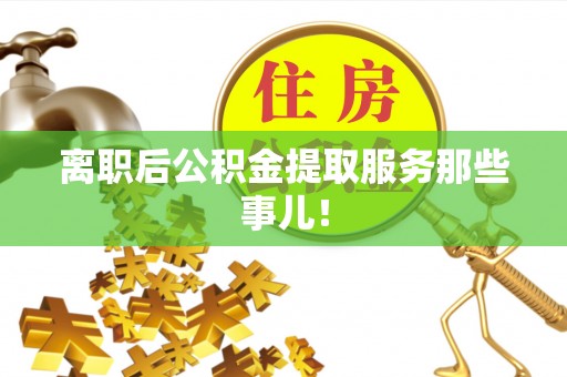 即墨离职后公积金提取服务那些事儿！