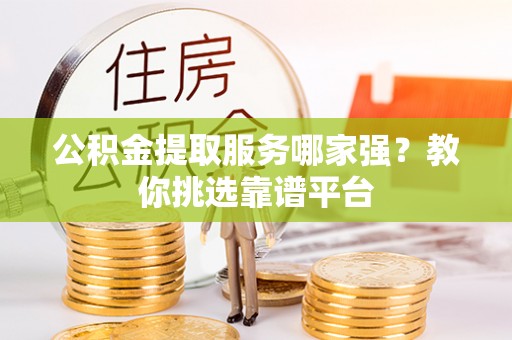 即墨公积金提取服务哪家强？教你挑选靠谱平台